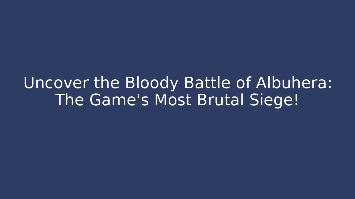 Uncover the Bloody Battle of Albuhera: The Game's Most Brutal Siege!
