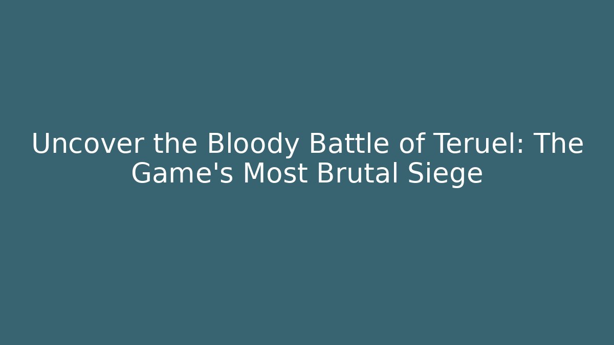 Uncover the Bloody Battle of Teruel: The Game’s Most Brutal Siege