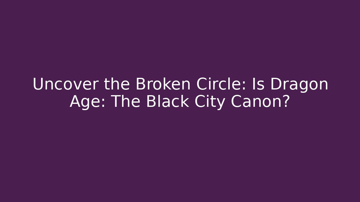 Uncover the Broken Circle: Is Dragon Age: The Black City Canon?