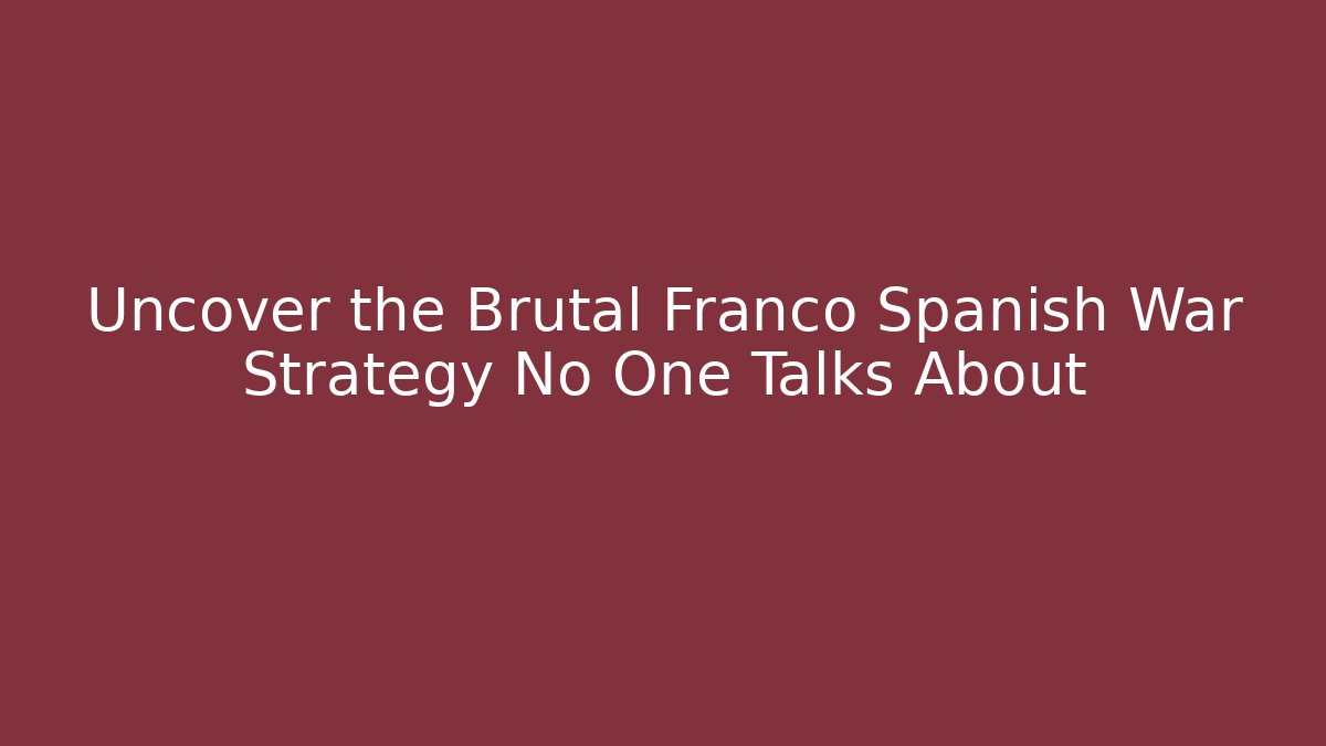 Uncover the Brutal Franco Spanish War Strategy No One Talks About