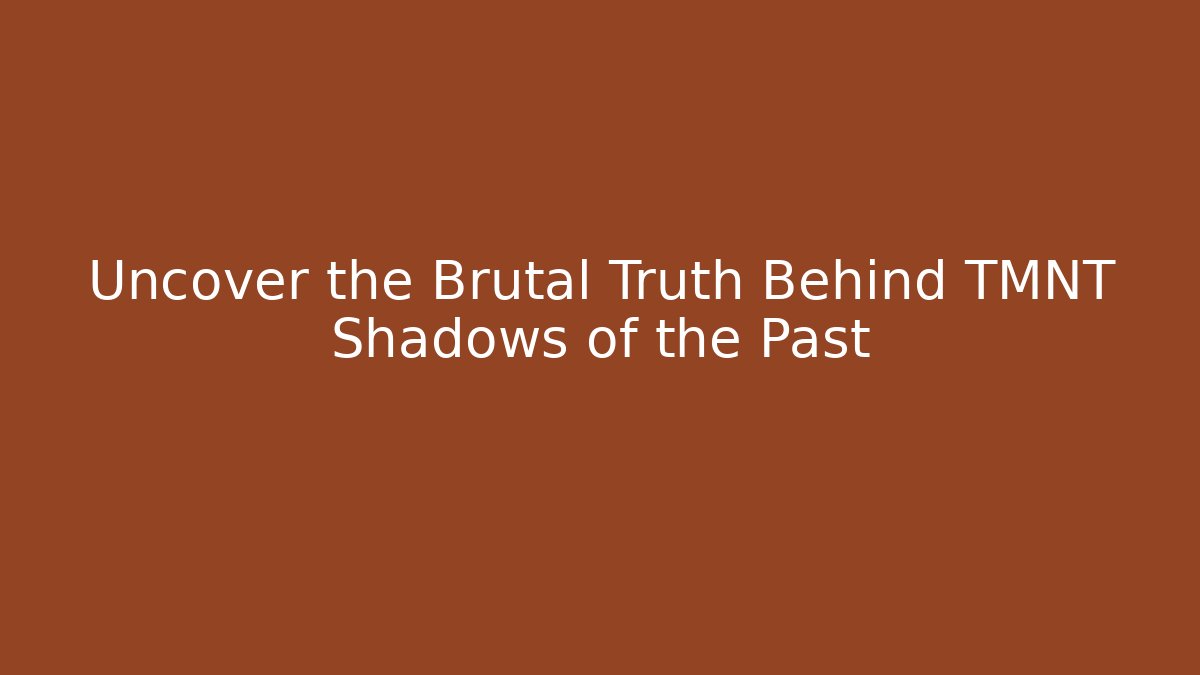 Uncover the Brutal Truth Behind TMNT Shadows of the Past