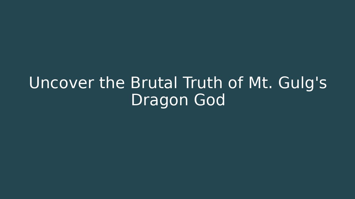 Uncover the Brutal Truth of Mt. Gulg's Dragon God