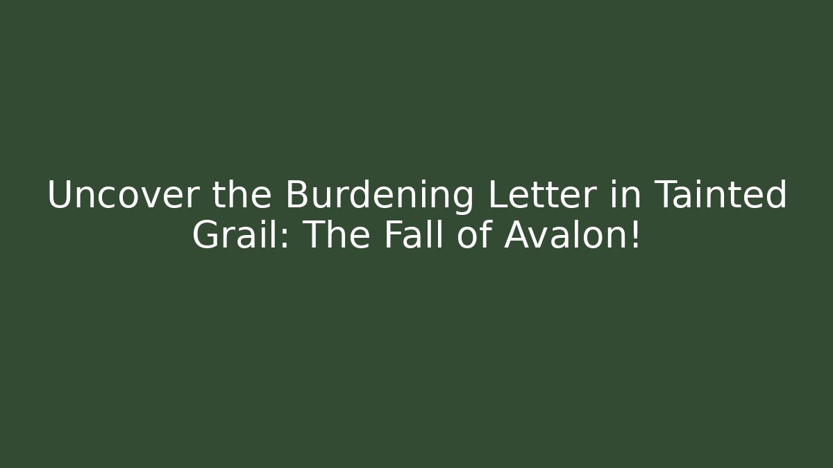 Uncover the Burdening Letter in Tainted Grail: The Fall of Avalon!