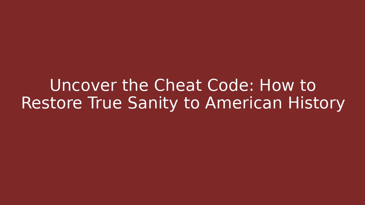 Uncover the Cheat Code: How to Restore True Sanity to American History