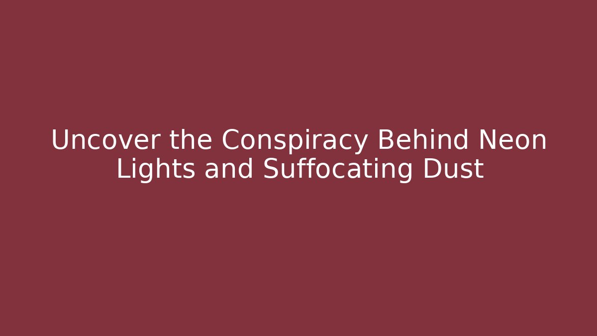Uncover the Conspiracy Behind Neon Lights and Suffocating Dust