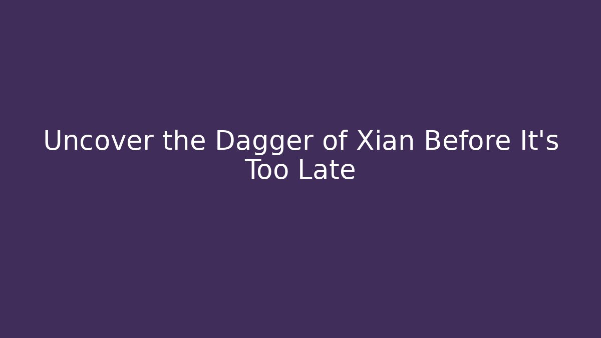 Uncover the Dagger of Xian Before It’s Too Late