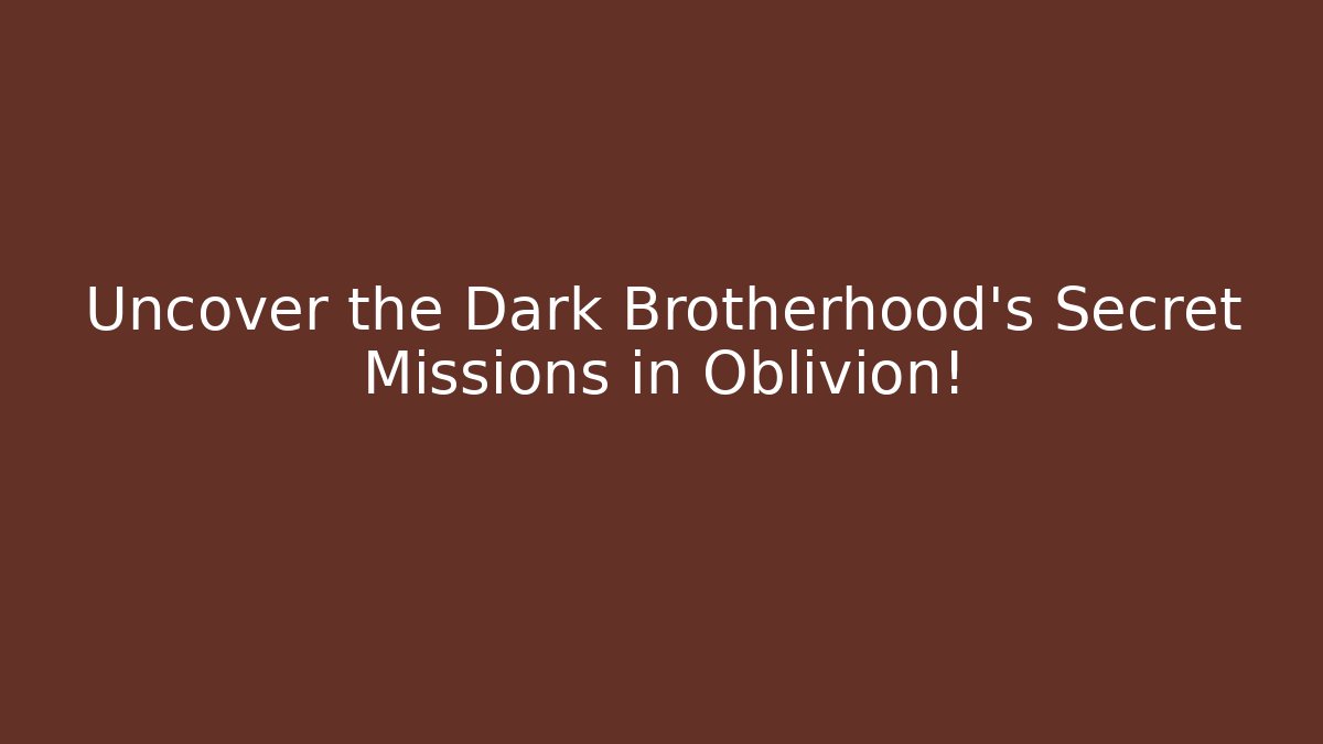 Uncover the Dark Brotherhood’s Secret Missions in Oblivion!
