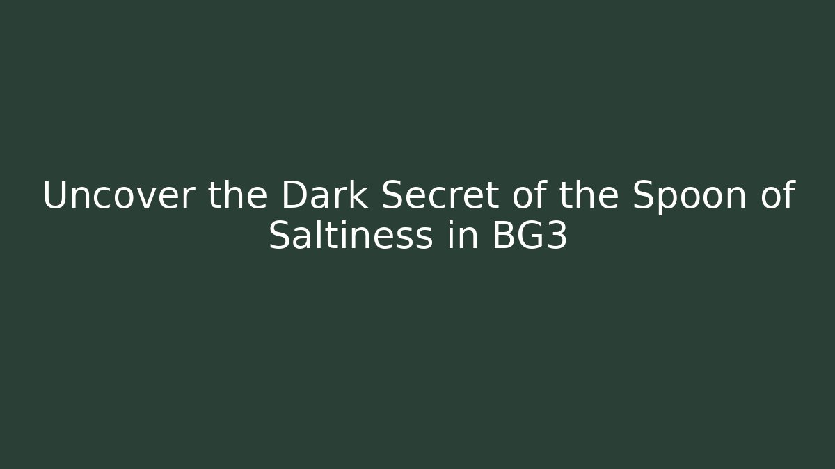 Uncover the Dark Secret of the Spoon of Saltiness in BG3