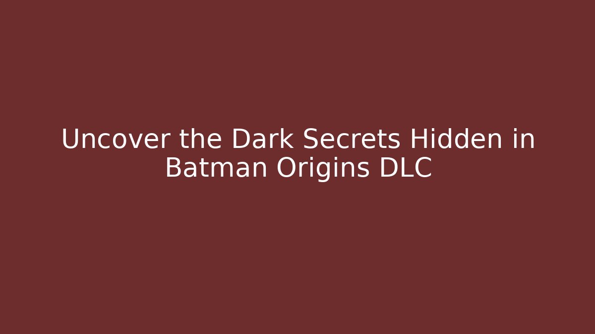 Uncover the Dark Secrets Hidden in Batman Origins DLC