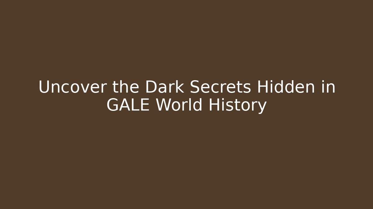 Uncover the Dark Secrets Hidden in GALE World History