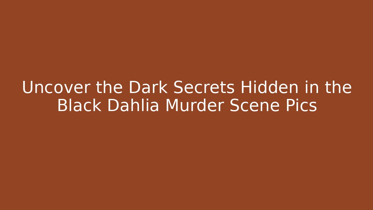 Uncover the Dark Secrets Hidden in the Black Dahlia Murder Scene Pics