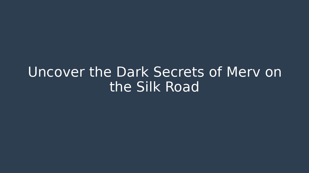 Uncover the Dark Secrets of Merv on the Silk Road