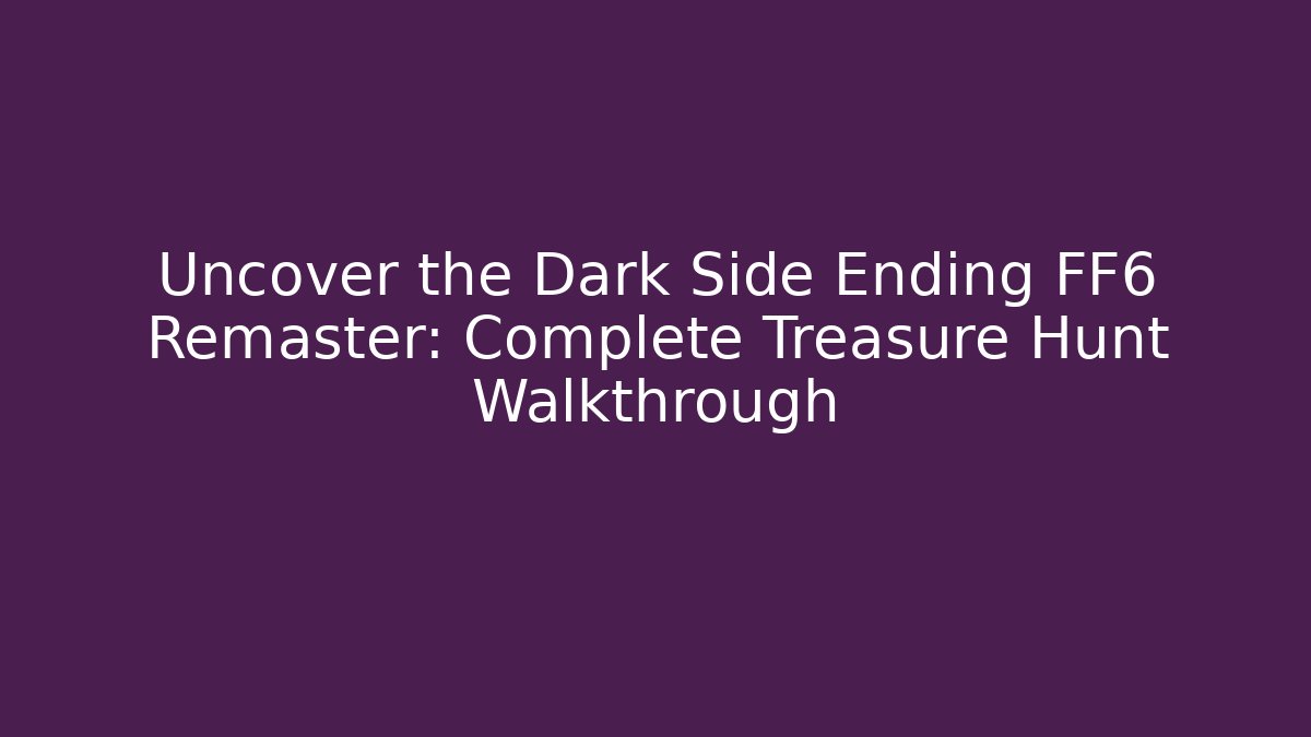 Uncover the Dark Side Ending FF6 Remaster: Complete Treasure Hunt Walkthrough
