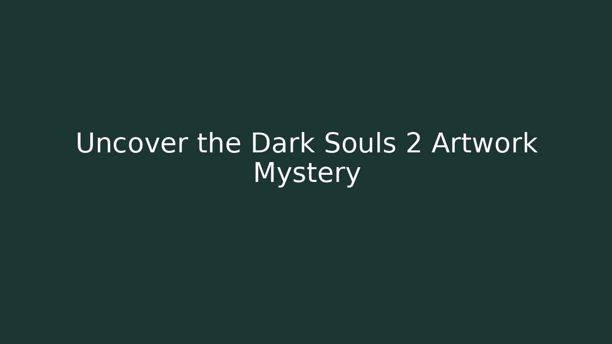 Uncover the Dark Souls 2 Artwork Mystery