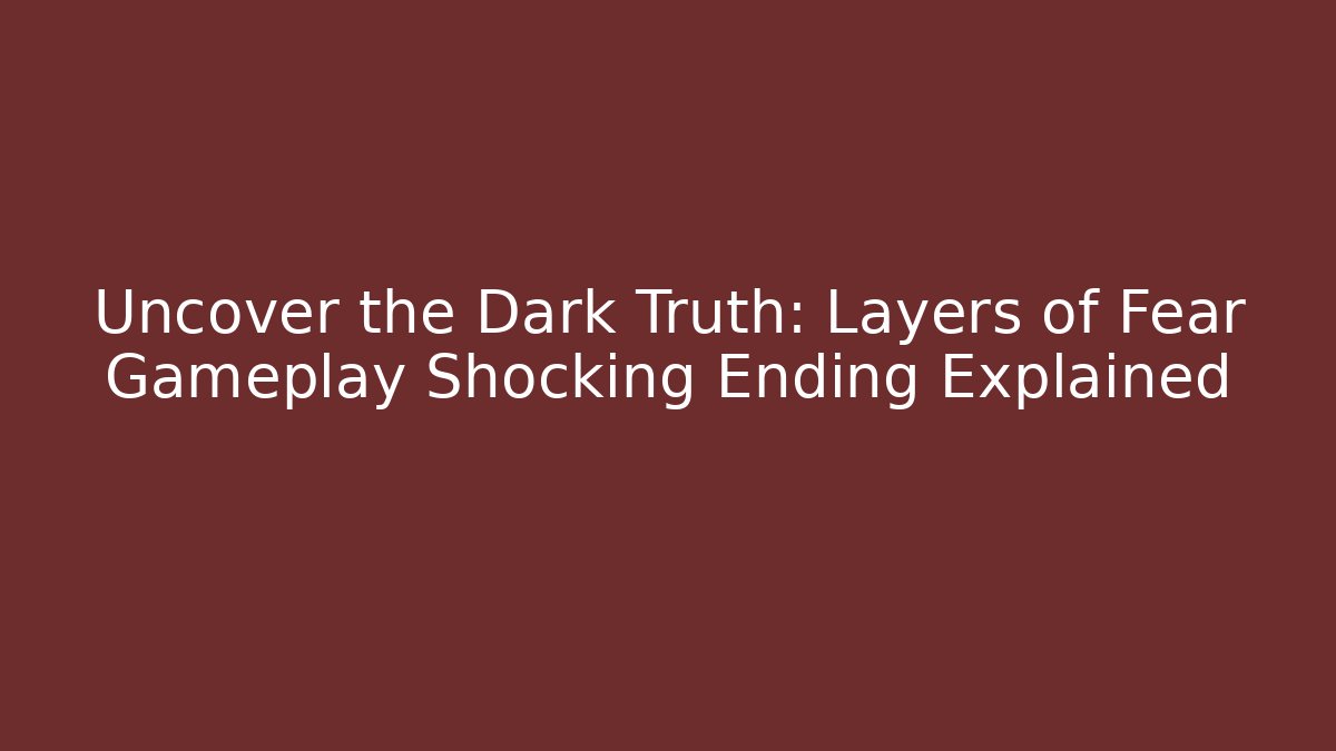Uncover the Dark Truth: Layers of Fear Gameplay Shocking Ending Explained