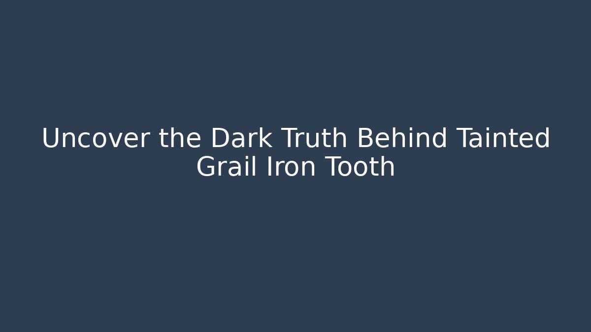Uncover the Dark Truth Behind Tainted Grail Iron Tooth