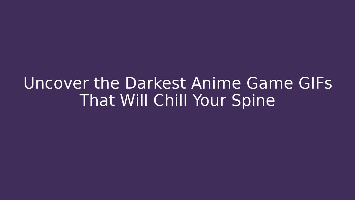 Uncover the Darkest Anime Game GIFs That Will Chill Your Spine