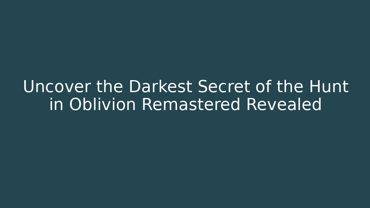 Uncover the Darkest Secret of the Hunt in Oblivion Remastered Revealed