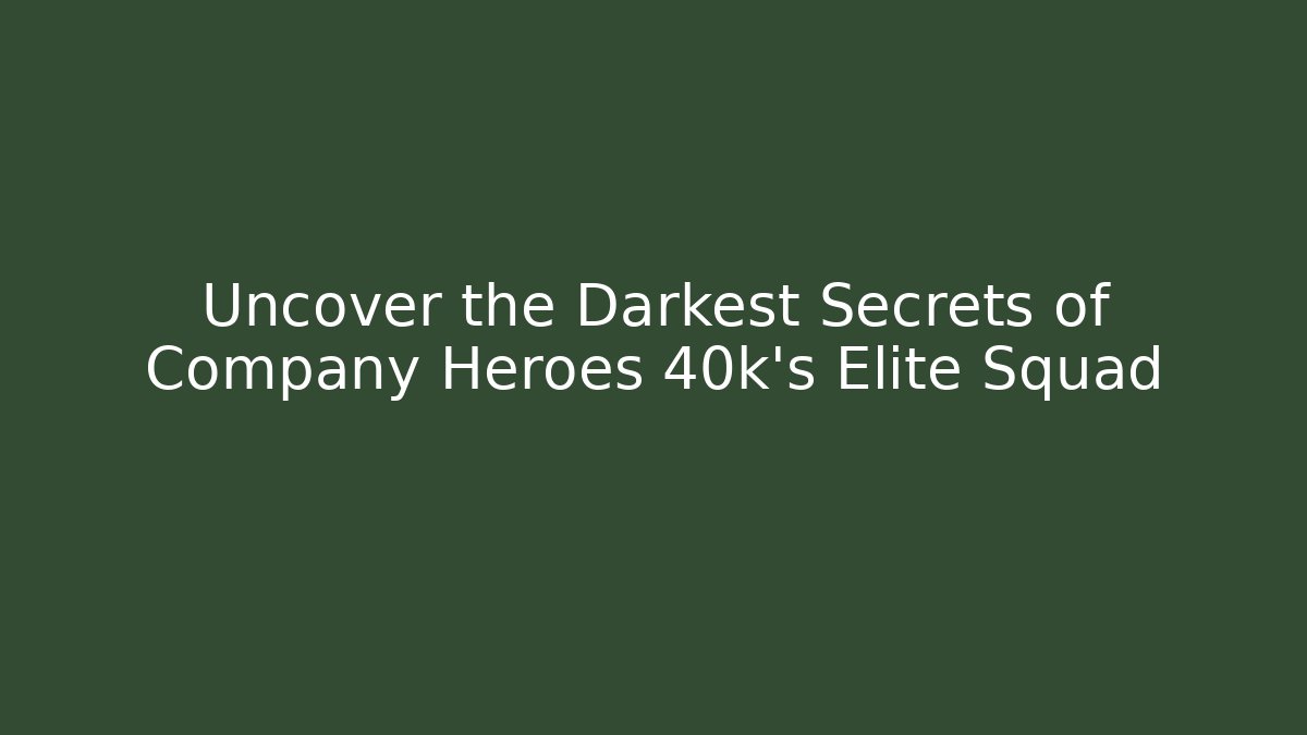 Uncover the Darkest Secrets of Company Heroes 40k's Elite Squad