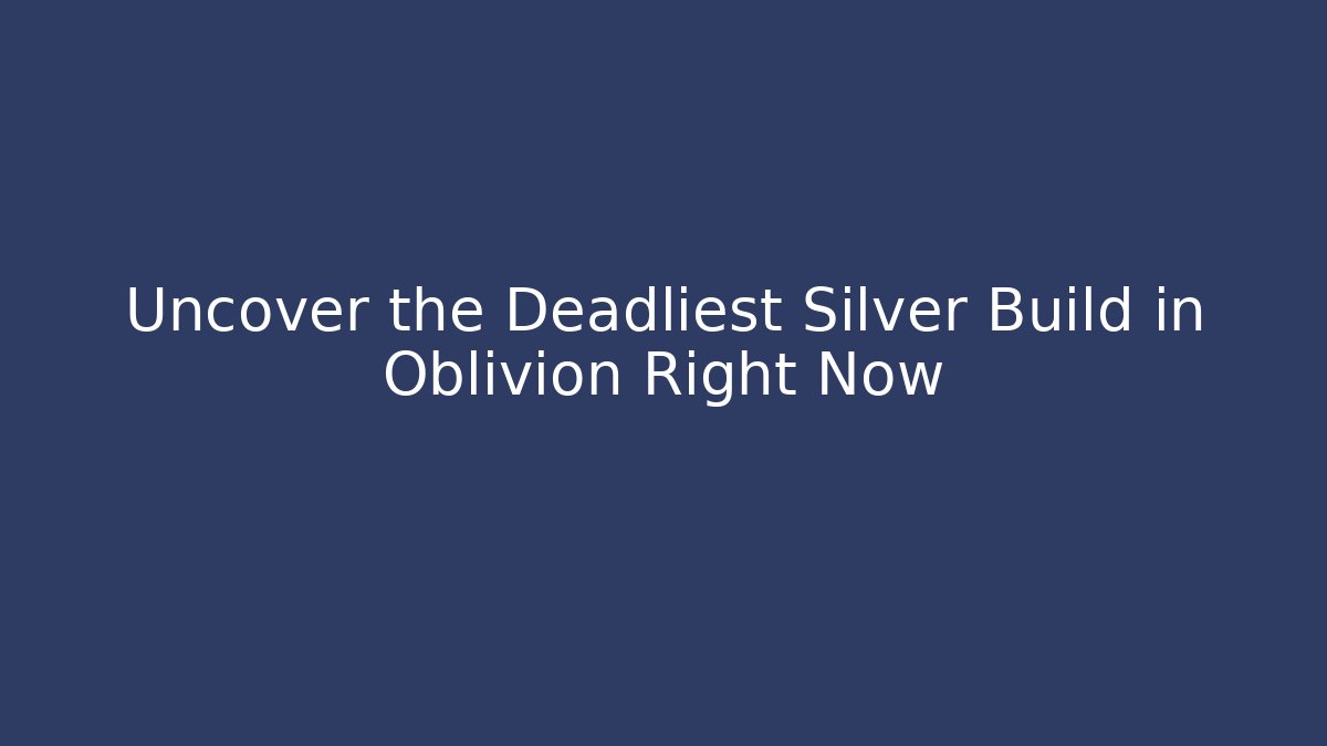 Uncover the Deadliest Silver Build in Oblivion Right Now - Critter Realm