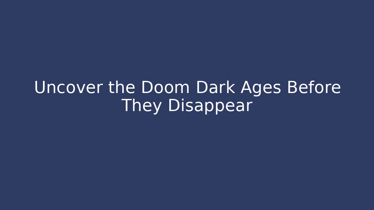 Uncover the Doom Dark Ages Before They Disappear