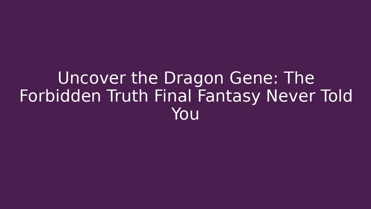 Uncover the Dragon Gene: The Forbidden Truth Final Fantasy Never Told You