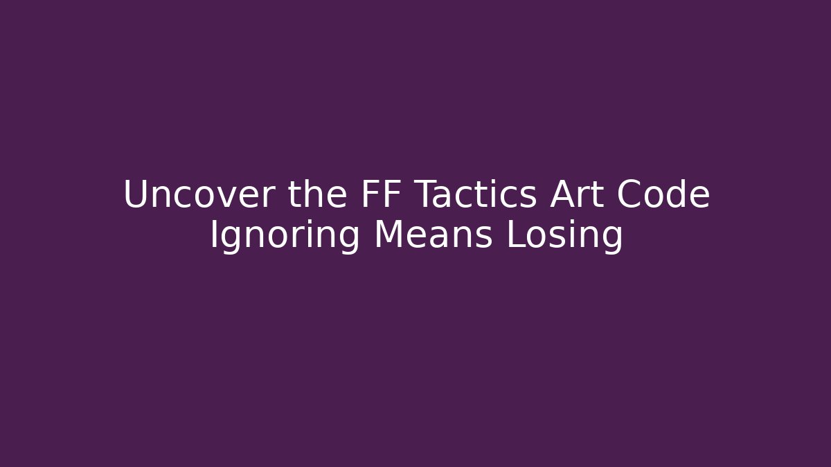 Uncover the FF Tactics Art Code Ignoring Means Losing