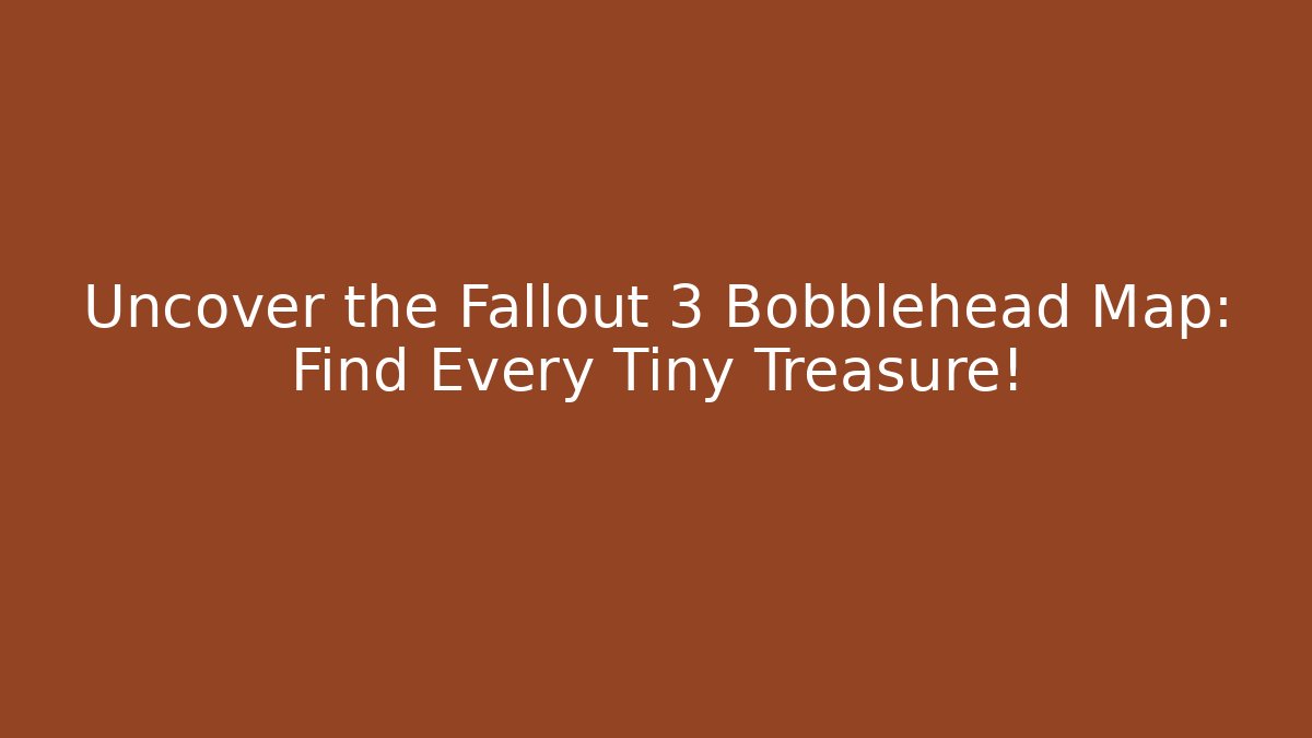 Uncover the Fallout 3 Bobblehead Map: Find Every Tiny Treasure!