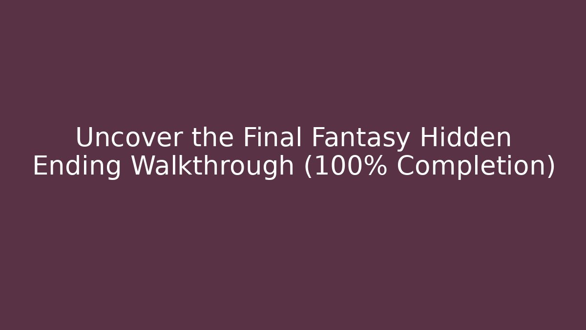 Uncover the Final Fantasy Hidden Ending Walkthrough (100% Completion)