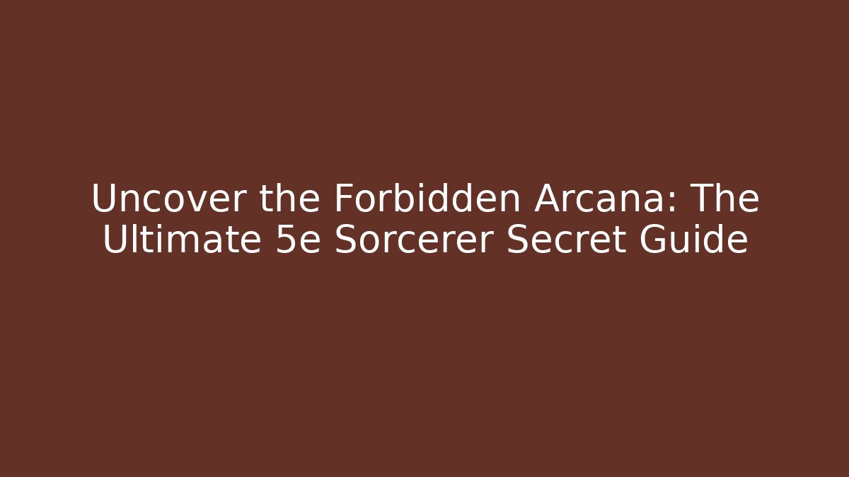 Uncover the Forbidden Arcana: The Ultimate 5e Sorcerer Secret Guide