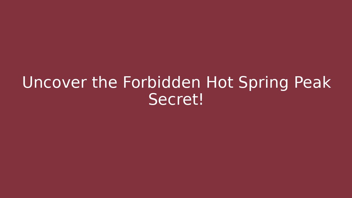 Uncover the Forbidden Hot Spring Peak Secret!