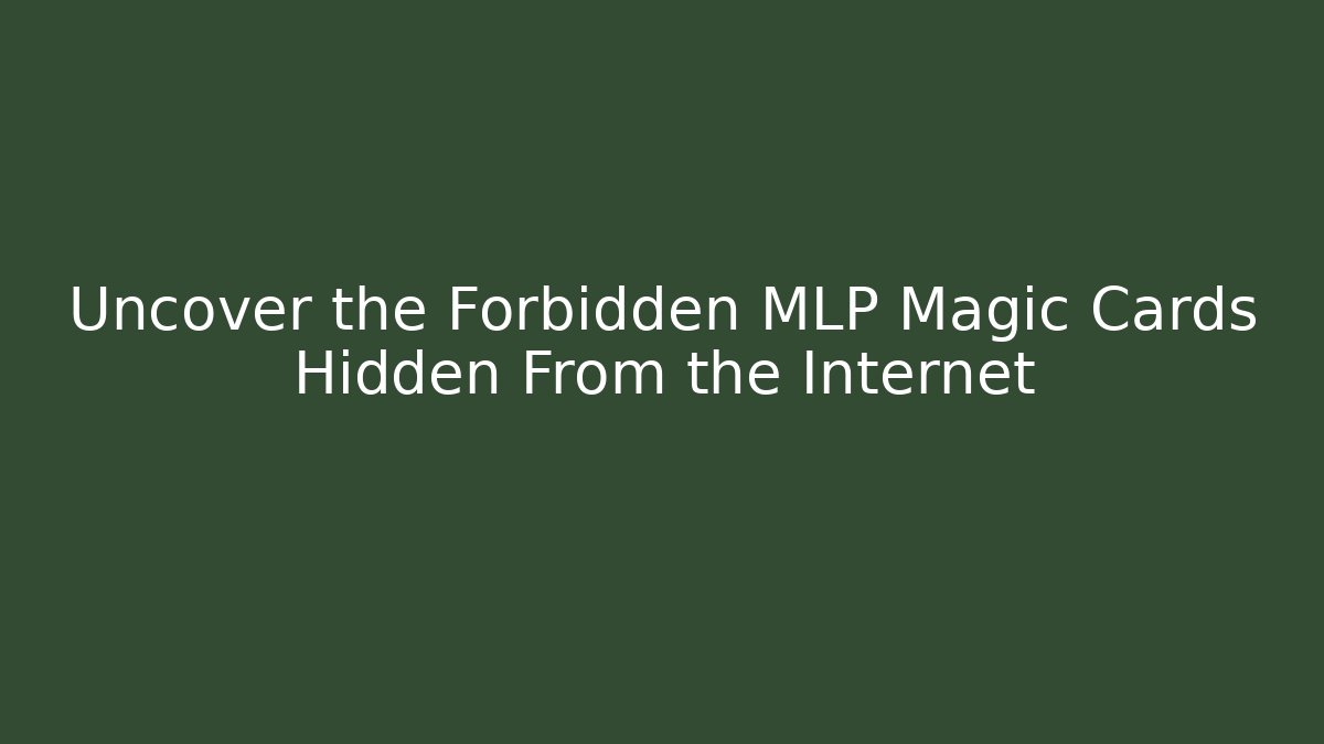 Uncover the Forbidden MLP Magic Cards Hidden From the Internet