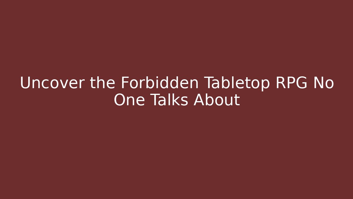 Uncover the Forbidden Tabletop RPG No One Talks About