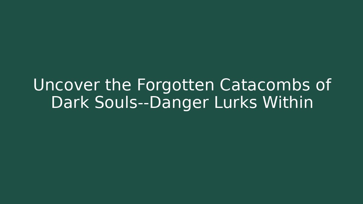 Uncover the Forgotten Catacombs of Dark Souls—Danger Lurks Within
