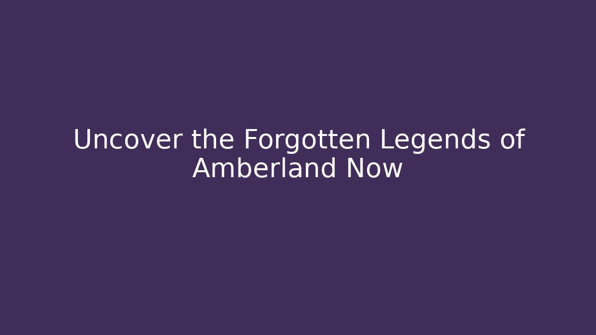 Uncover the Forgotten Legends of Amberland Now