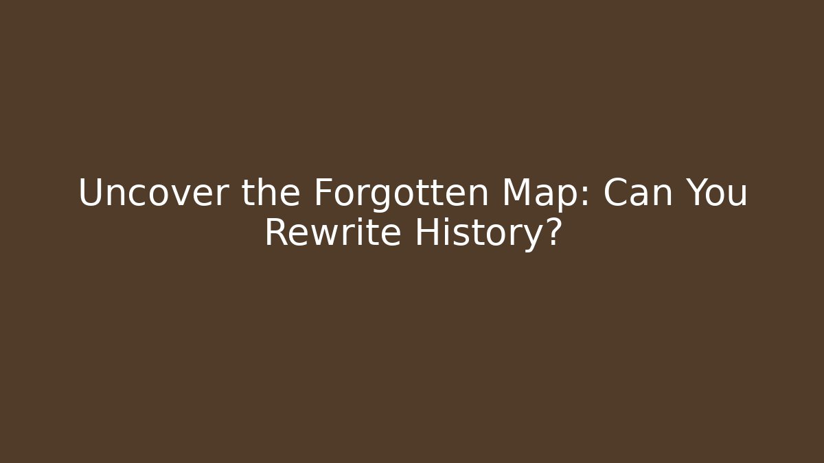 Uncover the Forgotten Map: Can You Rewrite History?