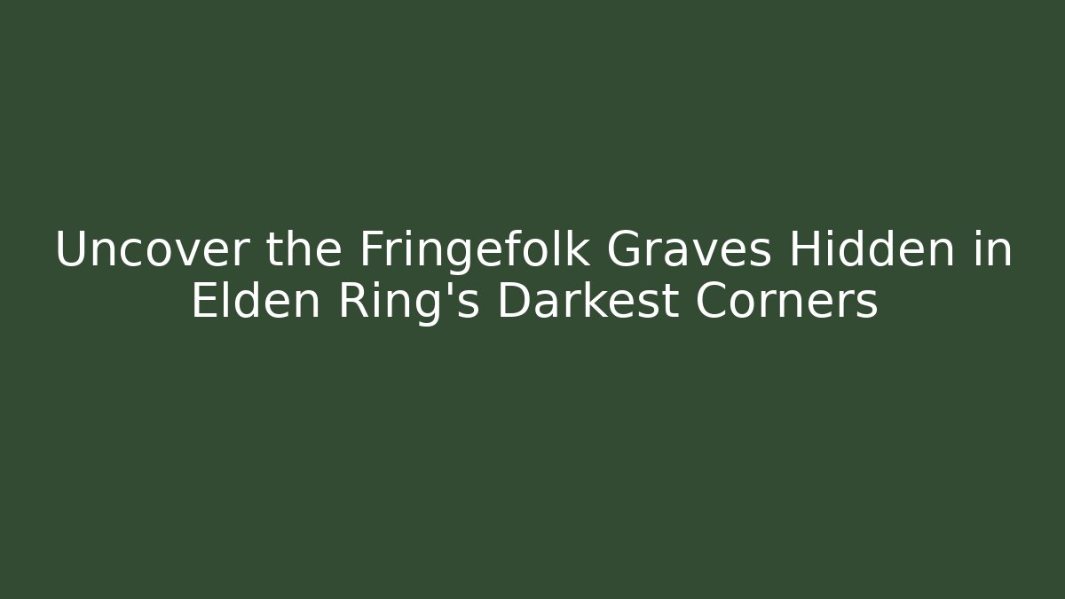 Uncover the Fringefolk Graves Hidden in Elden Ring's Darkest Corners