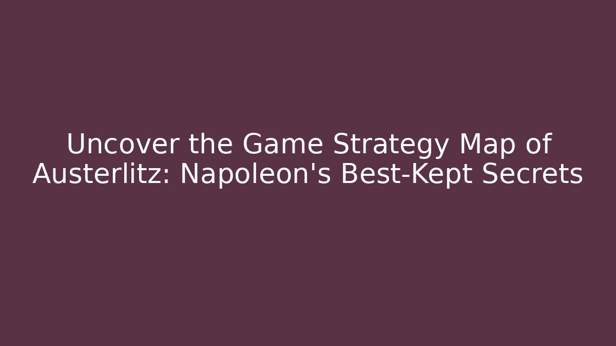 Uncover the Game Strategy Map of Austerlitz: Napoleon's Best-Kept Secrets - Critter Realm
