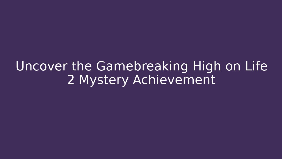 Uncover the Gamebreaking High on Life 2 Mystery Achievement
