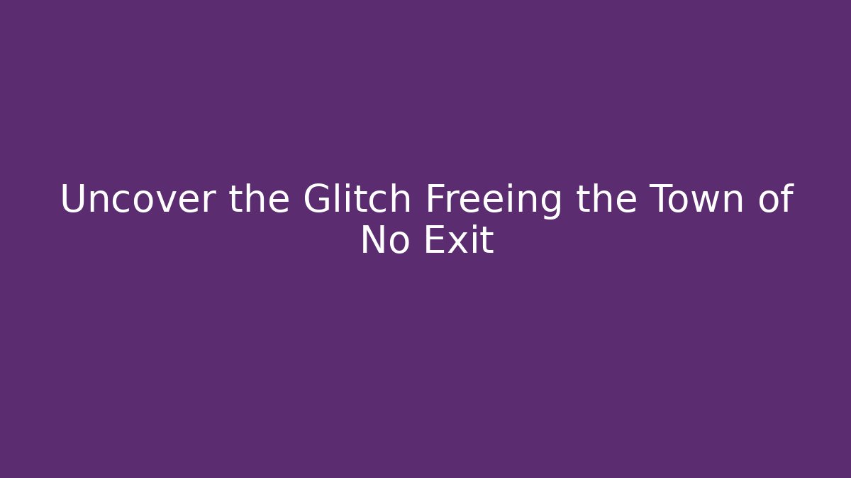 Uncover the Glitch Freeing the Town of No Exit