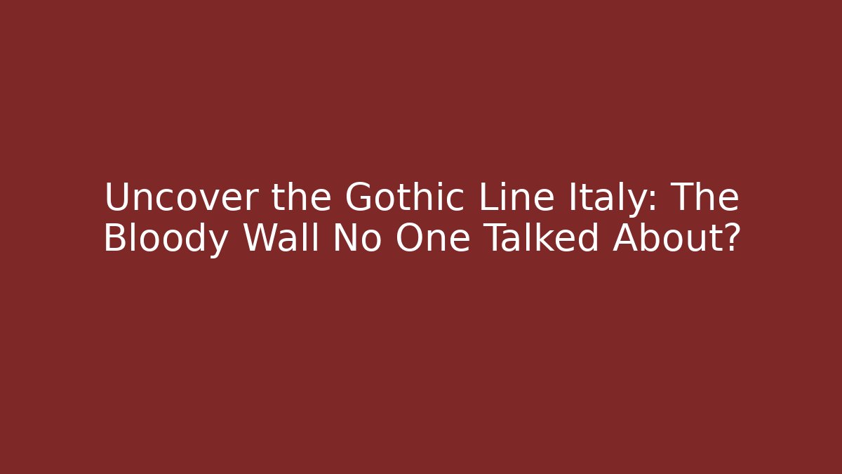 Uncover the Gothic Line Italy: The Bloody Wall No One Talked About?