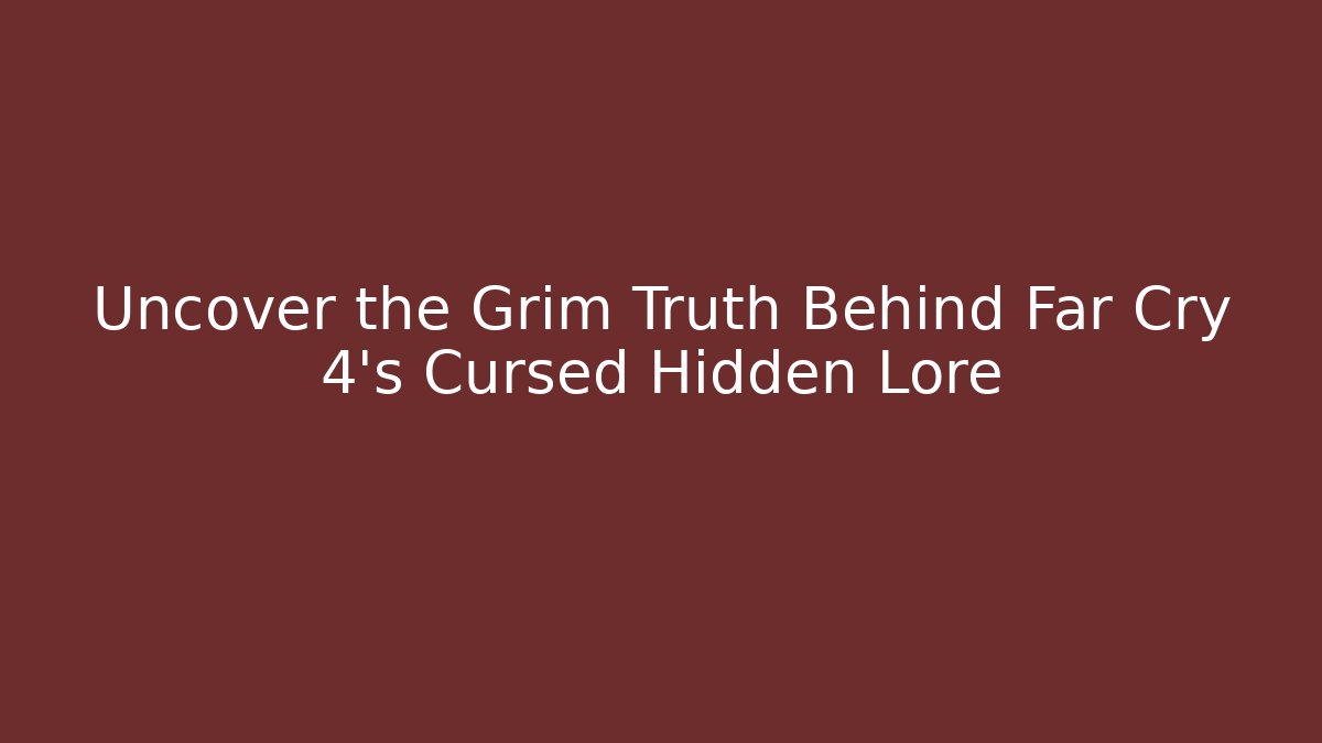 Uncover the Grim Truth Behind Far Cry 4's Cursed Hidden Lore