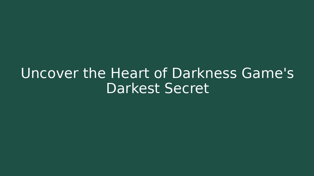 Uncover the Heart of Darkness Game's Darkest Secret