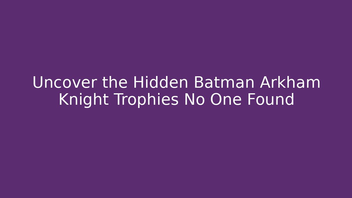 Uncover the Hidden Batman Arkham Knight Trophies No One Found