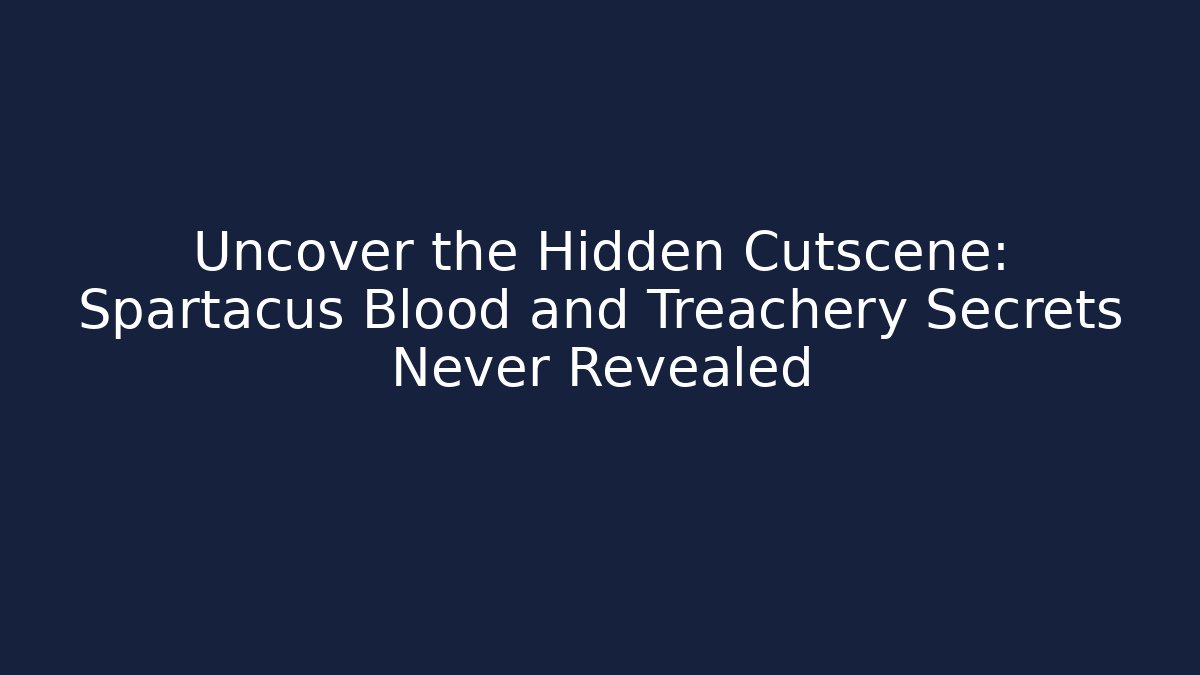 Uncover the Hidden Cutscene: Spartacus Blood and Treachery Secrets Never Revealed