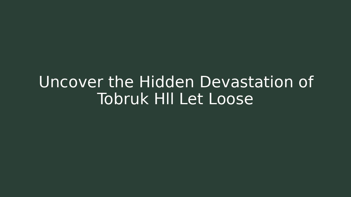 Uncover the Hidden Devastation of Tobruk Hll Let Loose