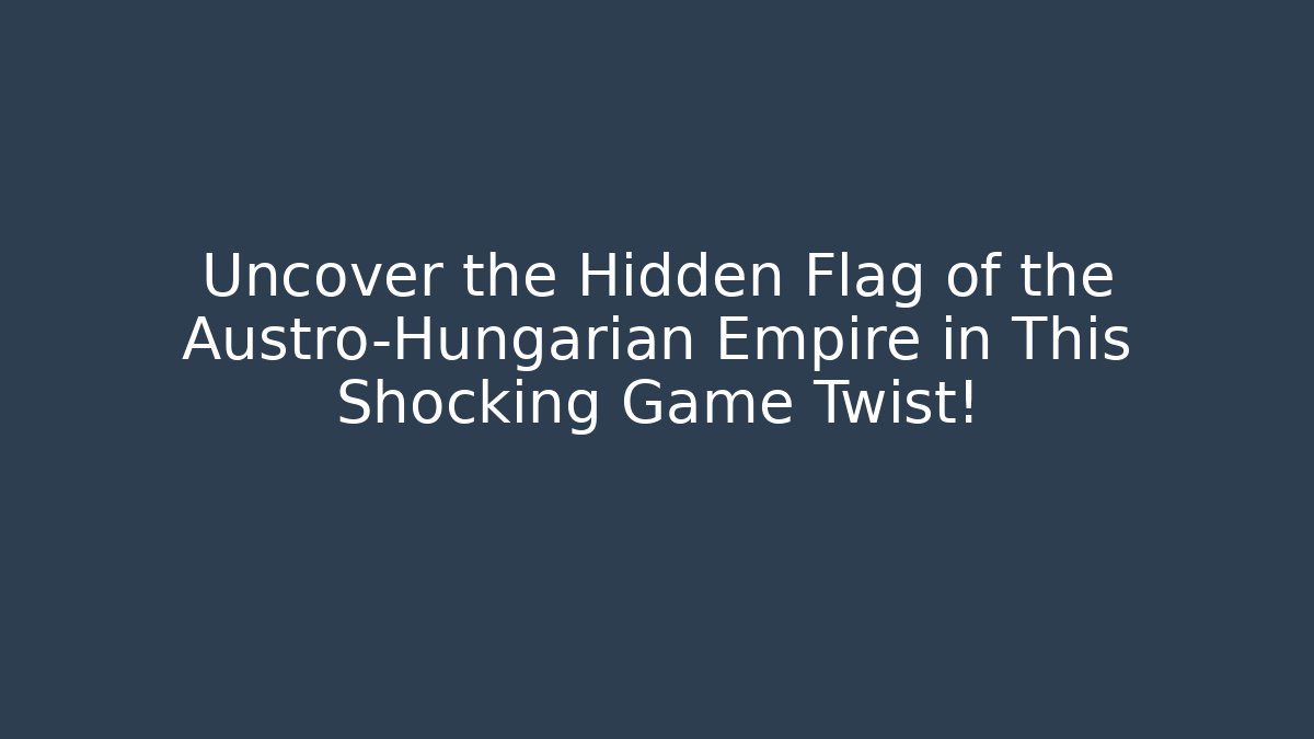 Uncover the Hidden Flag of the Austro-Hungarian Empire in This Shocking Game Twist!