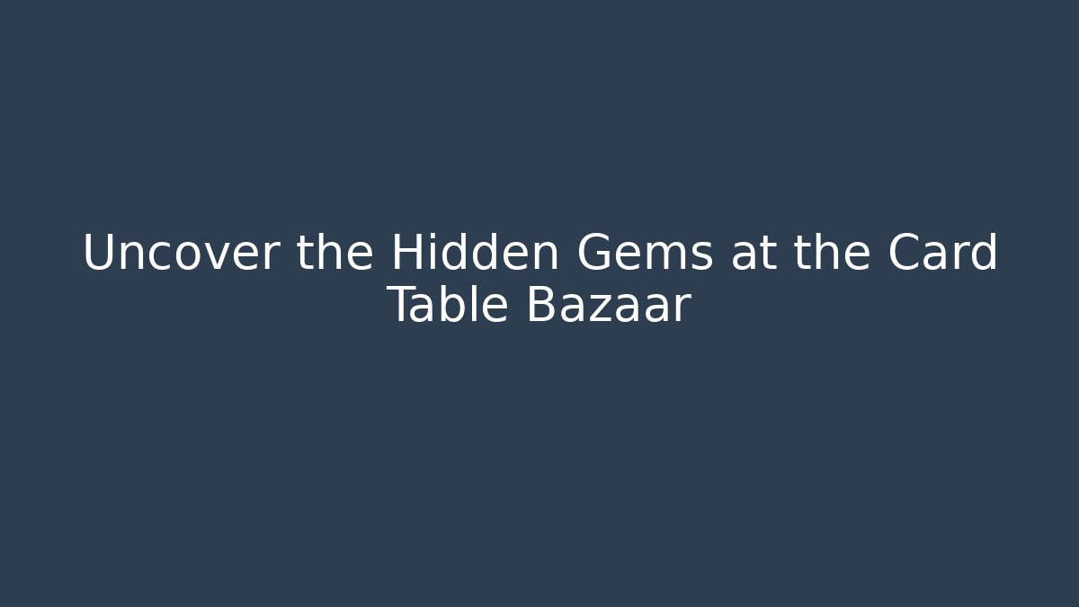 Uncover the Hidden Gems at the Card Table Bazaar