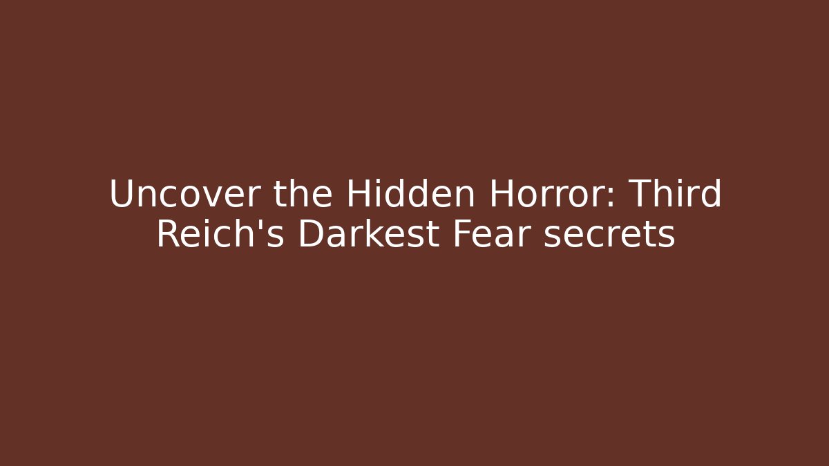 Uncover the Hidden Horror: Third Reich's Darkest Fear secrets