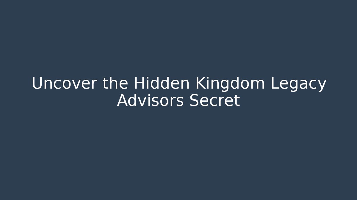 Uncover the Hidden Kingdom Legacy Advisors Secret